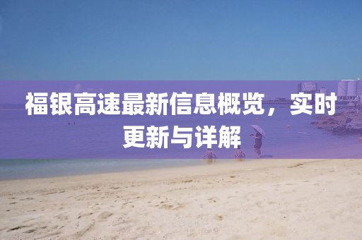福銀高速最新信息概覽，實時更新與詳解
