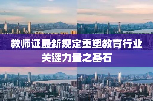 教師證最新規(guī)定重塑教育行業(yè)關(guān)鍵力量之基石