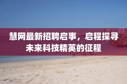 慧網(wǎng)最新招聘啟事，啟程探尋未來(lái)科技精英的征程
