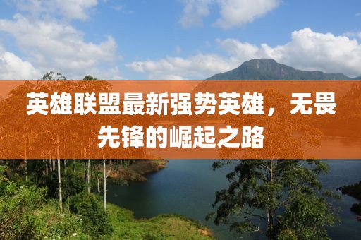 英雄聯(lián)盟最新強(qiáng)勢英雄，無畏先鋒的崛起之路