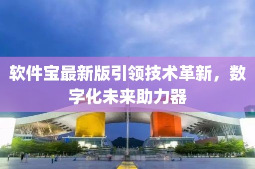軟件寶最新版引領(lǐng)技術(shù)革新，數(shù)字化未來助力器