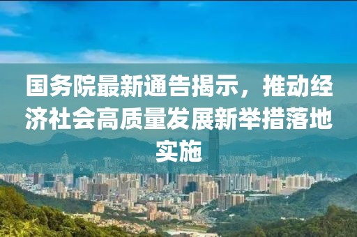 國務(wù)院最新通告揭示，推動經(jīng)濟社會高質(zhì)量發(fā)展新舉措落地實施
