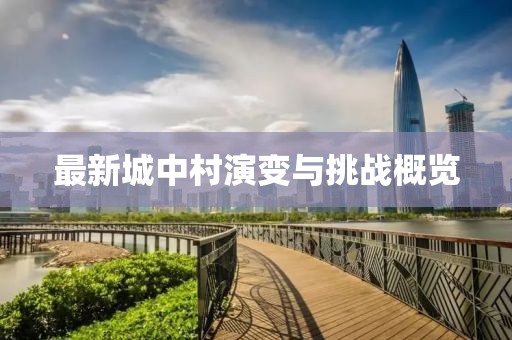 最新城中村演變與挑戰(zhàn)概覽