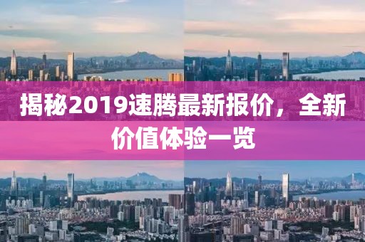揭秘2019速騰最新報(bào)價(jià)，全新價(jià)值體驗(yàn)一覽