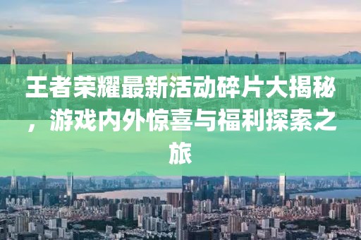 王者榮耀最新活動(dòng)碎片大揭秘，游戲內(nèi)外驚喜與福利探索之旅