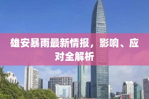 雄安暴雨最新情報，影響、應(yīng)對全解析