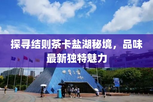 探尋結則茶卡鹽湖秘境，品味最新獨特魅力