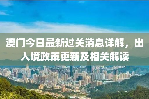 澳門今日最新過關(guān)消息詳解，出入境政策更新及相關(guān)解讀