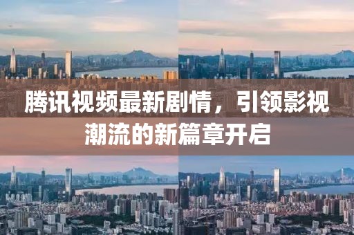 騰訊視頻最新劇情，引領(lǐng)影視潮流的新篇章開啟