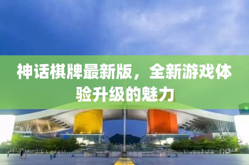 神話棋牌最新版，全新游戲體驗(yàn)升級的魅力