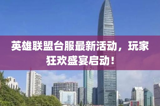 英雄聯(lián)盟臺(tái)服最新活動(dòng)，玩家狂歡盛宴啟動(dòng)！