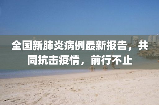 全國(guó)新肺炎病例最新報(bào)告，共同抗擊疫情，前行不止