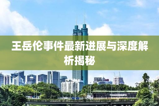 王岳倫事件最新進展與深度解析揭秘