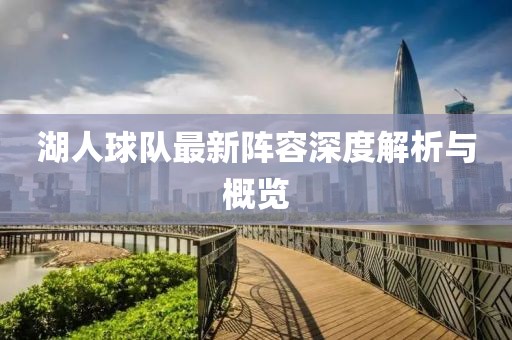 湖人球隊(duì)最新陣容深度解析與概覽