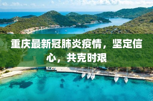 重慶最新冠肺炎疫情，堅定信心，共克時艱