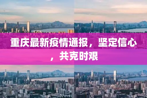 重慶最新疫情通報，堅定信心，共克時艱