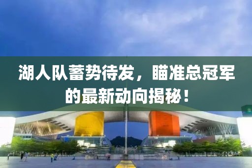 湖人隊(duì)蓄勢(shì)待發(fā)，瞄準(zhǔn)總冠軍的最新動(dòng)向揭秘！