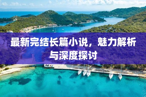最新完結長篇小說，魅力解析與深度探討