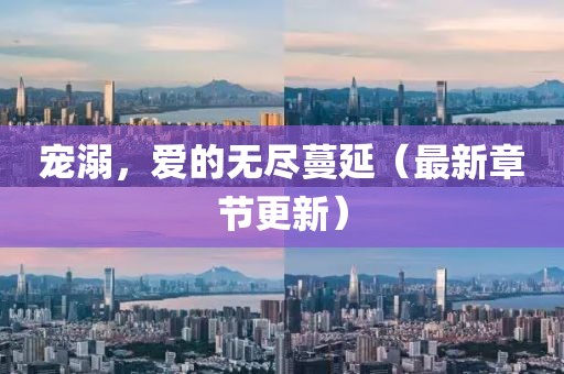 寵溺，愛的無盡蔓延（最新章節(jié)更新）
