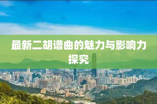 最新二胡譜曲的魅力與影響力探究