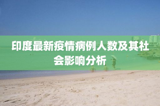 印度最新疫情病例人數(shù)及其社會影響分析