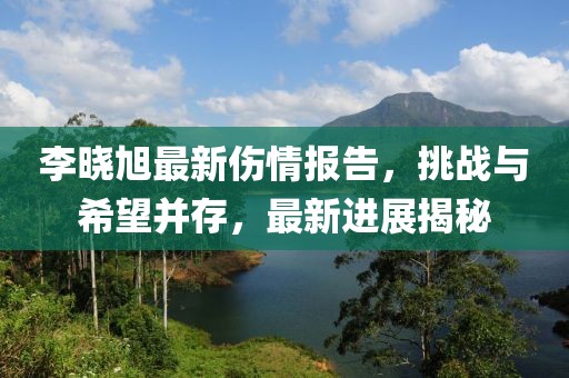李曉旭最新傷情報告，挑戰(zhàn)與希望并存，最新進(jìn)展揭秘