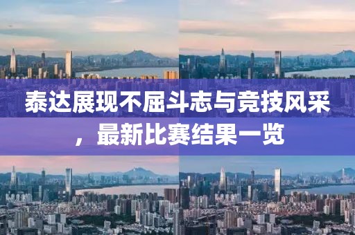 泰達(dá)展現(xiàn)不屈斗志與競技風(fēng)采，最新比賽結(jié)果一覽