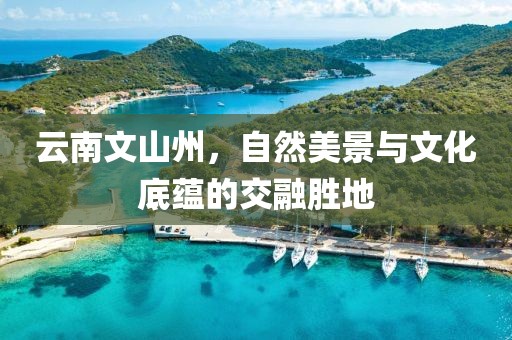 云南文山州，自然美景與文化底蘊(yùn)的交融勝地