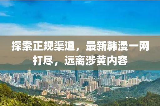 探索正規(guī)渠道，最新韓漫一網(wǎng)打盡，遠(yuǎn)離涉黃內(nèi)容