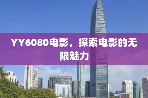 YY6080電影，探索電影的無(wú)限魅力