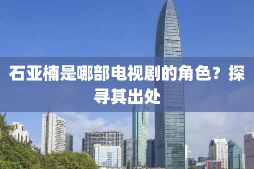 石亞楠是哪部電視劇的角色？探尋其出處