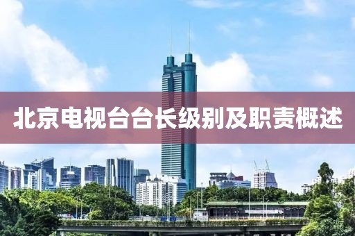 北京電視臺(tái)臺(tái)長級(jí)別及職責(zé)概述