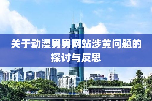 關(guān)于動(dòng)漫男男網(wǎng)站涉黃問題的探討與反思