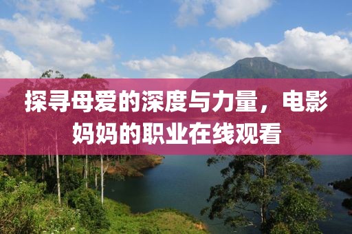 探尋母愛的深度與力量，電影媽媽的職業(yè)在線觀看