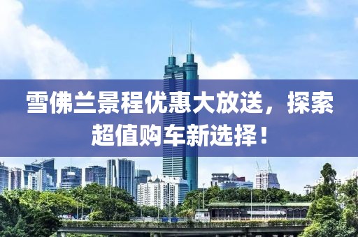 雪佛蘭景程優(yōu)惠大放送，探索超值購車新選擇！