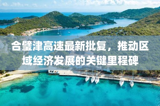 合璧津高速最新批復(fù)，推動(dòng)區(qū)域經(jīng)濟(jì)發(fā)展的關(guān)鍵里程碑