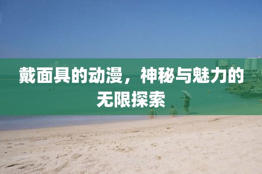 戴面具的動(dòng)漫，神秘與魅力的無限探索