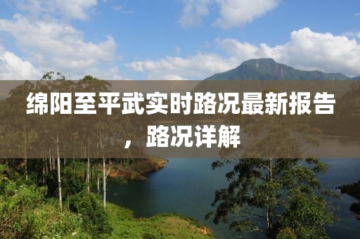 綿陽(yáng)至平武實(shí)時(shí)路況最新報(bào)告，路況詳解